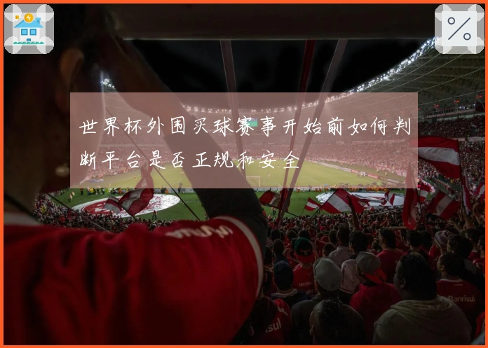 世界杯外围买球赛事开始前如何判断平台是否正规和安全