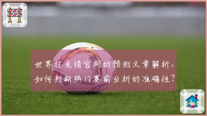 世界杯竞猜官网的预测文章解析，如何判断热门赛前分析的准确性？