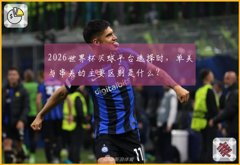 2026世界杯买球平台选择时，单关与串关的主要区别是什么？