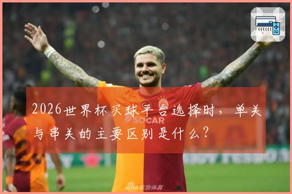 2026世界杯买球平台选择时，单关与串关的主要区别是什么？
